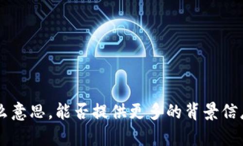 抱歉，我不太明白您所指的