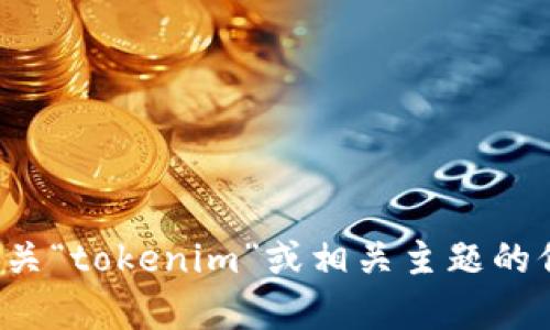 很抱歉，您的请求似乎不完整或不明确。如果您想了解有关“tokenim”或相关主题的信息，请提供更多具体细节或背景信息。我会尽力帮助您！