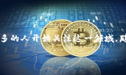 区块链R3是一个充满潜力和话题的概念，随着区块链技术的迅速发展，越来越多的人开始关注这一领域。那么，区块链R3究竟是什么呢？它有什么独特之处？让我们一起来探讨这个问题。

区块链R3是什么？它如何重塑金融行业的未来？