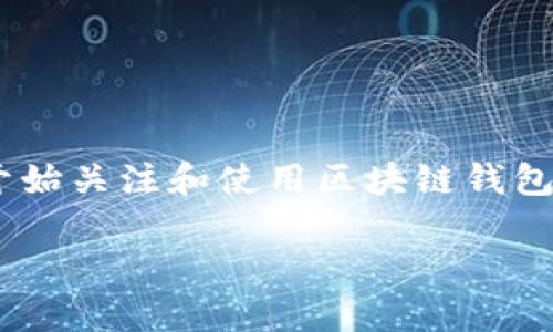 区块链钱包怎么充钱的啊是一个非常实用且热门的话题。随着加密货币的迅速发展，越来越多的人开始关注和使用区块链钱包。下面我们将详细探讨这个问题，看看如何让你的区块链钱包充钱，了解相关的操作步骤与注意事项。

区块链钱包充钱的正确方法，你知道吗？