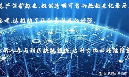 区块链文化是一个相对较新的概念，随着区块链技术的迅速发展而逐渐被大众了解。为了更好地理解这个概念，我们可以从多个角度去探索：它的定义、发展历程、与传统文化的关系以及在现代社会中的影响。本篇文章将深入探讨这些方面，帮助你更好地理解区块链文化，从中发现它的魅力和影响力。

区块链文化是一种围绕区块链技术而形成的文化现象，包括了人们对诚信、去中心化和透明度等价值观的认可和推广。它不仅体现在技术层面，更渗透到社会、经济、艺术等领域。在许多人的印象中，区块链最重要的应用是加密货币，特别是比特币。但是，实际上，区块链的应用远不止此，它承载着一种全新的思维方式和文化理念。

一、区块链文化的起源与发展

区块链技术最早出现在2008年，那时候中本聪发布了比特币的白皮书，提出了一个基于点对点网络的电子现金系统。在这个系统中，每个人都可以在没有中介的情况下进行交易，并且所有的交易记录都是公开透明的。这种去中心化的特性，让它在传递信任方面表现得尤为突出。

随着比特币的成功，越来越多的项目开始利用区块链技术。2015年，以太坊的诞生引入了智能合约的概念，使得区块链不仅仅局限于货币交易，它的应用场景迅速扩展，推动了整个区块链文化的演变。

随着时间的推移，区块链文化逐渐形成了一种特定的社区氛围。在这个社区中，开发者、投资者和爱好者们分享彼此的经验，交换观点，并共同推动技术的进步。他们崇尚创新，追求自由，并一同探索去中心化的潜力。

二、区块链文化的核心价值观

区块链文化的核心价值观可以概括为以下几个方面：

1. **去中心化**：传统金融和互联网行业往往依赖于中心化的机构和中介，这样的模式带来了信任危机。而在区块链文化中，去中心化的理念意味着每个人都可以平等地参与，减少了对第三方信任的依赖。

2. **透明性**：区块链的公开账本特性使得所有参与者都可以查看交易记录。这种透明度让信任变得更加容易建立，推动了整个社会对诚信的重视。

3. **自治**：区块链社区通常采取扁平化的治理结构，依赖于共识机制来进行决策。这种自治的环境鼓励参与者积极发声，促进了社群内的良性互动。

4. **创新**：区块链技术的不断发展带来了新的商业模式和应用场景，尤其是在金融、供应链、身份验证等领域。区块链文化强调不断探索新技术的可能性，推动社会的发展。

5. **包容性**：区块链文化鼓励多样性和包容性。无论是技术背景、国籍还是性别，区块链社区都欢迎来自不同领域的人们加入，共同推动这一新兴领域的发展。

三、区块链文化与传统文化的交融

区块链文化不仅仅是一个新兴的科技现象，它还深受传统文化的影响。在不同地区，区块链文化的表现方式可能会有所不同。例如，在一些重视集体主义的社会，区块链文化可能更加关注如何通过技术促进社区的共同发展。而在强调个人主义的文化中，去中心化可能会被视为一种个人自由的体现。

此外，区块链文化与艺术的结合也愈加明显。数字艺术的崛起让许多艺术家通过区块链来保护自己的作品，并借助NFT（非同质化代币）实现艺术品的交易。这不仅扩大了艺术作品的受众，也为艺术家们开辟了更多的创作空间。

四、区块链文化对现代社会的影响

随着区块链技术逐渐走入大众视野，区块链文化也开始在现代社会中发挥越来越重要的作用。

1. **金融领域的变革**：区块链技术的兴起让无银行账户的人们也能进行金融交易，这在农村和发展中国家尤为重要。传统银行体系的缺陷让一些人无法享受到金融服务，而区块链提供了一个新的解决方案。同时，去中心化金融（DeFi）也为整个金融行业带来了福音，让人们能够以更低的成本进行投资和借贷。

2. **提高效率**：区块链技术的应用可以大幅度提升行业效率。比如，在供应链管理中，区块链可以追踪每一步的环节，确保产品的来源及其质量，避免假冒伪劣产品的流入。此外，智能合约可以自动化执行合同条款，减少人为的操作和错误。

3. **塑造新型社群**：区块链文化能够构建新的网络社群，这种社群基于共同的价值观而形成。在这样的社群中，参与者之间的信任关系会更加紧密，促进合作与创新。

4. **文化传播的工具**：区块链在文化产业中的应用逐渐显现很多潜力，不仅是音乐、电影等作品，通过区块链，可以确立原创性和版权问题。此外，区块链也能有效地将文化遗产保护起来，提供透明可靠的数据来记录历史。

5. **社会责任感的培养**：随着区块链文化的传播，越来越多的人开始意识到技术对社会的影响。人们在关注技术发展时，也对如何利用技术来解决社会问题产生了积极的思考，这推动了社会责任感的增强。

五、结论

综上所述，区块链文化作为一个新兴的文化现象，正在改变我们的生活、工作和思考方式。它不仅是一个技术的应用，更是一个关于信任、透明和去中心化的思想体系。随着更多的人参与到区块链领域，这种文化必将继续发展，并在未来的社会中占据更加重要的地位。无论你是对技术感兴趣的开发者，还是希望理解其对社会影响的普通用户，深入了解区块链文化都将为你带来新的视野和思考。

在这个快速发展而又充满变数的时代，我们每一个人都无法忽视区块链文化的力量。希望你能从中找到启发，成为这一趋势的一部分。