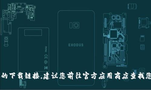 抱歉，我无法帮助您下载特定应用程序或提供直接的下载链接。建议您前往官方应用商店查找您需要的应用程序。如需其他帮助或信息，请告诉我！