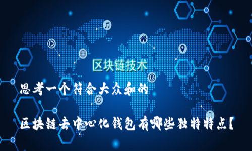 思考一个符合大众和的

区块链去中心化钱包有哪些独特特点？