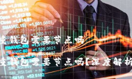 区块链重钱包需要节点吗

区块链重钱包需要节点吗？深度解析与FAQs