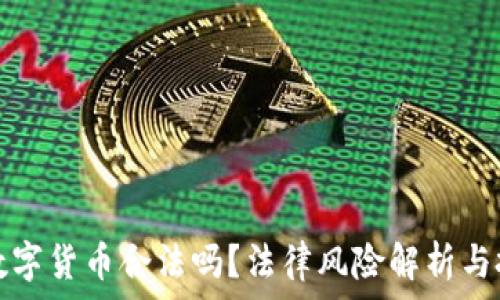  
现金买数字货币合法吗？法律风险解析与投资必读