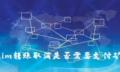 Tokenim转账取消是否需要支付矿工费？