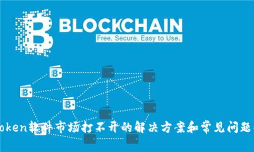 imToken软件市场打不开的解决方案和常见问题解答