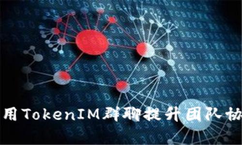 如何利用TokenIM群聊提升团队协作效率