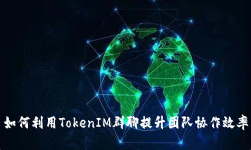 如何利用TokenIM群聊提升团队协作效率