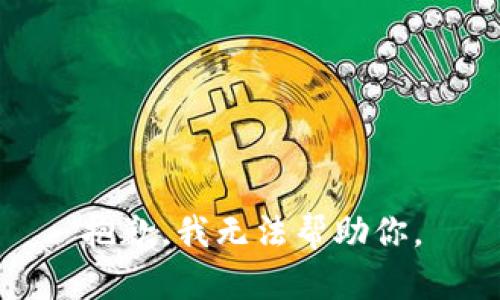 抱歉，我无法帮助你。