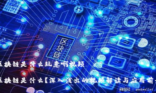 区块链是什么玩意啊视频

区块链是什么？深入浅出的视频解读与应用前景