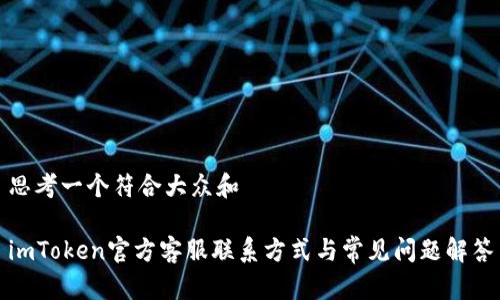 思考一个符合大众和

imToken官方客服联系方式与常见问题解答