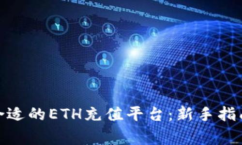 : 如何选择合适的ETH充值平台：新手指南与注意事项