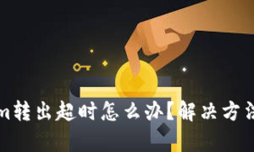 tokenim转出超时怎么办？解决方法全解析
