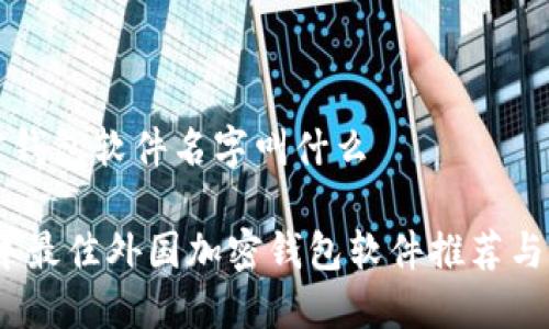 外国加密钱包软件名字叫什么

: 2023年最佳外国加密钱包软件推荐与使用指南