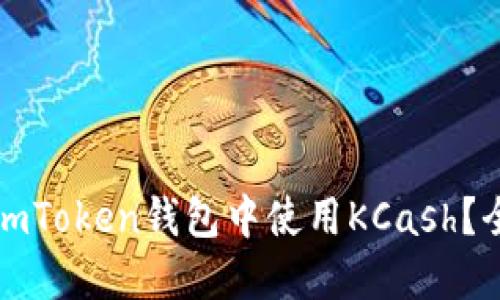 如何在imToken钱包中使用KCash？全面指南