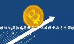 区块链公司发展特点是什么区块链技术在近年来