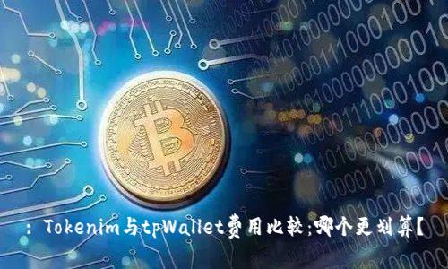 : Tokenim与tpWallet费用比较：哪个更划算？