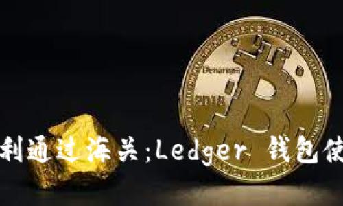 如何顺利通过海关：Ledger 钱包使用指南