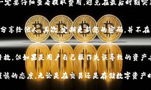    如何将火币的数字资产提取到imToken钱包  / 

 guanjianci  火币, imToken, 提现, 数字资产, 钱包  /guanjianci 

随着区块链技术的发展，数字资产的管理和存储方式也越来越多样化。火币作为一个知名的数字货币交易平台，其提供的交易和存储服务受到许多用户的青睐。同时，imToken作为一款广受欢迎的数字资产钱包，因其安全性和易用性而被广泛应用。如何将火币的数字资产提取到imToken钱包，成为了许多用户关注的问题。

什么是火币和imToken
火币网成立于2013年，是全球领先的数字资产交易平台之一，提供多种数字货币的交易服务，包括比特币、以太坊、莱特币等。火币以其高流动性和用户友好的界面吸引了大量的交易者，尤其是新入市的用户。

imToken是一款多链数字资产钱包，用户可以在这里安全地存储、管理和交易各种数字货币。imToken不仅支持以太坊和以太坊代币，还支持比特币、EOS等多种区块链资产。其界面简洁、使用方便，且具有多重签名和助记词等安全措施，让用户对资产的安全性更有保障。

如何将火币的数字资产提取到imToken钱包
将火币的数字资产提取到imToken钱包的步骤相对简单，用户只需按照以下步骤进行操作：

ol
li登录火币账户/li
首先，用户需要在浏览器中打开火币网并登录自己的账户。如果用户尚未注册，请先完成账户注册。

li选择提现功能/li
登录后，在页面的导航栏中选择‘资产’或者‘钱包’选项，然后点击‘提现’按钮。此时，将显示用户的资产列表。/li

li选定提取的数字资产/li
用户在资产列表中选择想要提取的数字资产，比如以太坊或比特币。点击选择后，系统会要求用户输入提取数量及相关信息。/li

li填写imToken钱包地址/li
用户需要输入imToken钱包的收款地址，确保地址输入无误，避免资金损失。在imToken钱包中，用户可以复制对应资产的地址，随后粘贴到火币的地址栏中。/li

li确认提现信息/li
在输入完提取数量和地址之后，系统会要求对提取信息进行确认，检查所有信息没有错误后，点击‘确认’进行提现。/li

li耐心等待到账/li
提现请求提交后，通常需要一定的时间才能到账，用户可以在火币账户中查看提现记录，了解目前的处理状态。/li
/ol

提现费用以及时间
将火币的数字资产提现到imToken钱包时，用户需要注意提现费用和时间。火币网会针对每种数字资产收取不同的提现手续费，这一费用在用户确认提现时会显示在页面上。此外，提现到账时间也因不同的数字资产和网络繁忙程度而有所不同，通常而言，通常在30分钟至数小时之间到账。

如何保证提现的安全性
在提取数字资产时，用户需要特别注意安全性。确保提取的钱包地址正确且是自己的imToken地址，避免因地址错误导致资金损失。此外，建议用户在进行提现操作时，开启两步验证等安全措施，以进一步保障账户的安全性。

撤回提取的资产是否可以修改
在提现请求提交后，用户在火币上是无法修改或撤回提取请求的。因此，在提交请求前，确保所有信息均是准确的。如果发现在信息输入错误，用户只能等待提现请求失败或到账。

可能面临的问题与解决方案
在将火币的数字资产提取到imToken钱包的过程中，用户可能会面临一些问题，以下是几个常见的问题及其解决方案：

1. 提现地址错误如何处理
如果用户在提交提现时输入了错误的钱包地址，属于一种常见问题。由于区块链技术的不透明性，一旦资产转账完成，转账是不可逆的。因此，为了避免这种情况，用户在操作之前，一定要仔细核对自己的imToken钱包地址，确保无误。另外，也建议使用复制和粘贴功能，而不是手动输入地址，进一步降低错误的风险。

2. 提现失败或资金未到账怎么办
如果用户在火币上提交提现后，发现资金未能到账或提现失败，请首先检查提现记录，查看是否有提现失败的提示。如果提示提现成功但未到账，需要联系火币客服，提供相关信息进行查询。同时，也可以检查网络情况，有时候区块链网络繁忙也会导致到账延迟。

3. 提现费用是否会变化
提现费用通常是在用户确认提现时显示的，这一费用是动态实时更新的，可能会因网络状态、市场波动等原因而变化。因此，在提交提现前一定要仔细查看提取费用，避免在最后时刻突然涨价。

4. imToken钱包如何安全使用
使用imToken钱包安全性较高，但用户仍需要遵循一些基础的安全措施。首先，保证您的助记词和私钥保存在安全地方，不要上传至云端或分享给他人。其次，定期更新您的密码，并不在公共场合使用钱包。这些都能在一定程度上保护用户的资产。

5. 如何找回丢失的数字资产
在极少数情况下，用户可能会遭遇丢失数字资产的情况，如果是因为开发者的bug或系统故障导致的，可以直接联系火币客服进行协商和补救，但如果是用户自己操作失误导致的资产丢失，基于区块链技术的不可逆性，恢复的可能性非常有限。因此，用户在进行任何交易操作时，都要保持谨慎和小心。

总之，将火币的数字资产提取到imToken钱包的过程简单明了，但在每一步操作中，都要保持警觉，确保安全和准确性。通过科学的方法和谨慎的态度，无论是在交易还是存储数字资产时，用户都能更加安心地享受区块链带来的便利与收益。