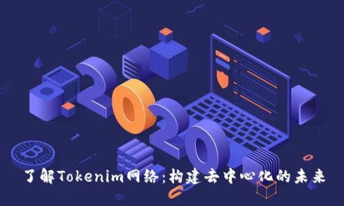 了解Tokenim网络：构建去中心化的未来