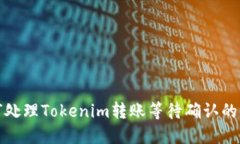 如何处理Tokenim转账等待确认的问题