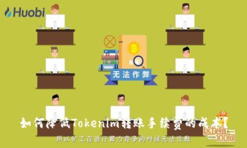 如何降低Tokenim转账手续费的成本？