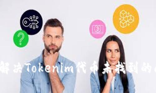如何解决Tokenim代币未找到的问题？