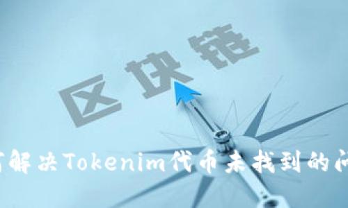 如何解决Tokenim代币未找到的问题？