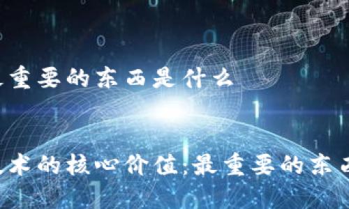 区块链最重要的东西是什么


区块链技术的核心价值：最重要的东西是什么？