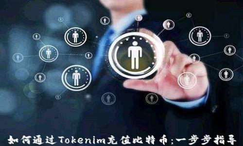 
如何通过Tokenim充值比特币：一步步指导