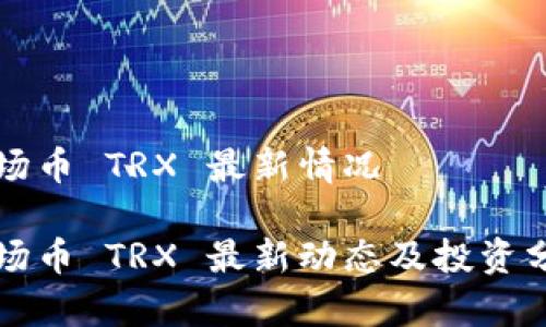 波场币 TRX 最新情况

波场币 TRX 最新动态及投资分析