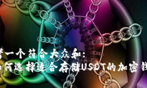 思考一个符合大众和:  
: 如何选择适合存储USDT的加密钱包？