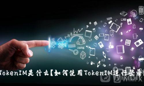 TokenIM是什么？如何使用TokenIM进行登录？
