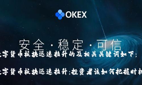 数字货币板块迅速拉升的及相关关键词如下：

数字货币板块迅速拉升：投资者该如何把握时机？