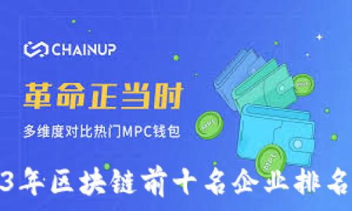  
2023年区块链前十名企业排名解析