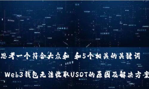 思考一个符合大众和 和5个相关的关键词

 Web3钱包无法收取USDT的原因及解决方案