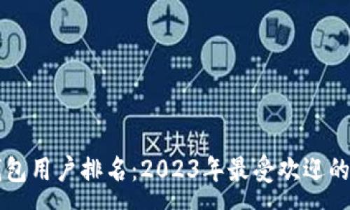 :  
区块链钱包用户排名：2023年最受欢迎的钱包解析