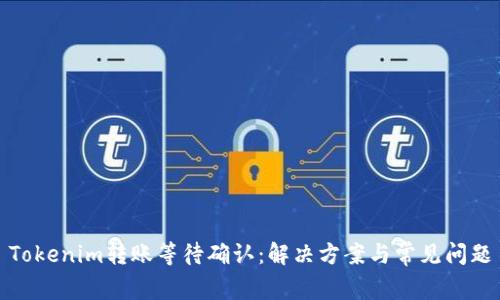 Tokenim转账等待确认：解决方案与常见问题