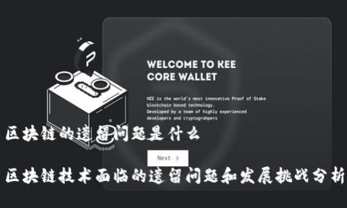 区块链的遗留问题是什么

区块链技术面临的遗留问题和发展挑战分析