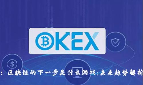 : 区块链的下一步是什么游戏：未来趋势解析