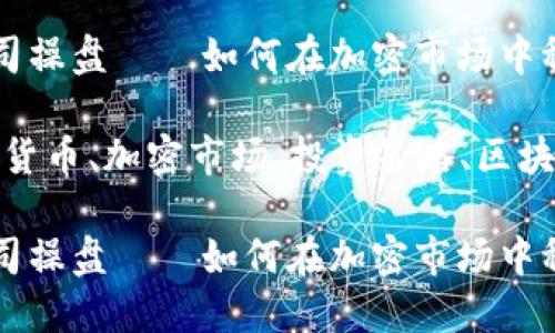 数字货币公司操盘——如何在加密市场中稳定盈利

关键词：数字货币、加密市场、投资策略、区块链、风险管理

数字货币公司操盘——如何在加密市场中稳定盈利