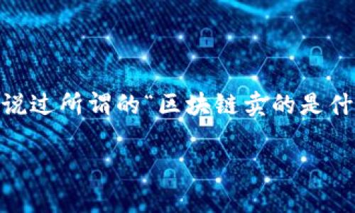 区块链技术自从比特币首次问世以来，逐渐成为了一种热门话题。很多人听说过所谓的“区块链卖的是什么东西”，但是具体的内容却并不清晰。接下来，我们将细致地探讨这一主题。

区块链到底在卖什么？深入解析与行业应用