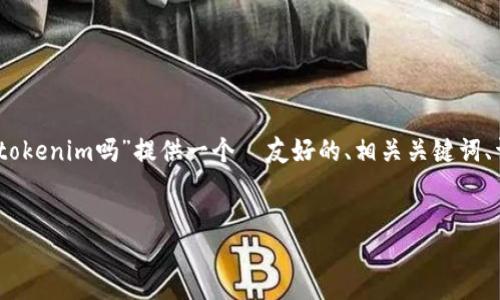 在这里，我将为您的主题“欧洲使用tokenim吗”提供一个  友好的、相关关键词、详细介绍以及五个相关问题的答案。


欧洲地区的Tokenim使用现状
