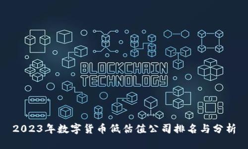 2023年数字货币低估值公司排名与分析