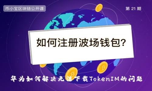 华为如何解决无法下载TokenIM的问题